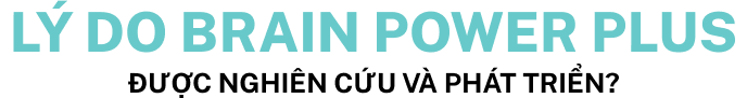 lý do BRAIN POWER PLUS ĐƯỢC NGHIÊN CỨU VÀ PHÁT TRIỂN?